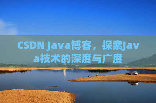 CSDN Java博客，探索Java技术的深度与广度